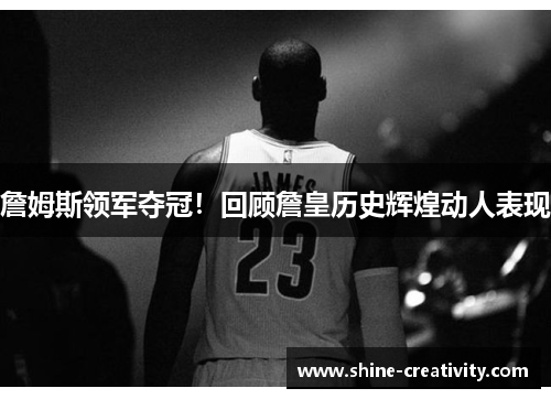 詹姆斯领军夺冠！回顾詹皇历史辉煌动人表现